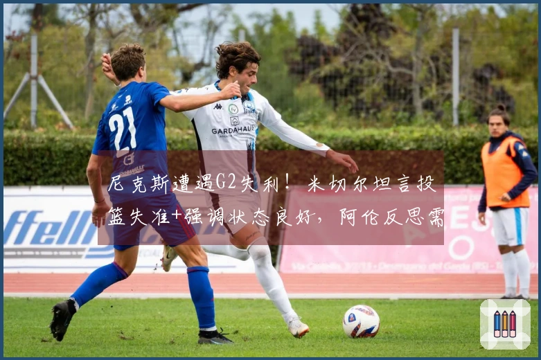 尼克斯遭遇G2失利！米切尔坦言投篮失准+强调状态良好，阿伦反思需加强进攻能力