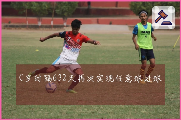 C罗时隔632天再次实现任意球进球